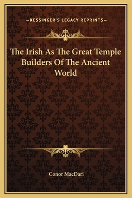 The Irish as the Great Temple Builders of the Ancient World by Macdari, Conor