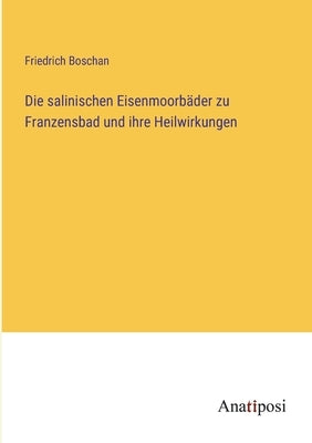 Die salinischen Eisenmoorbäder zu Franzensbad und ihre Heilwirkungen by Boschan, Friedrich
