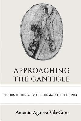 Approaching the Canticle: St. John of the Cross for the Marathon Runner by Vila-Coro, Antonio Aguirre