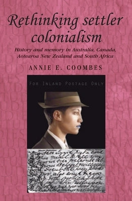 Rethinking Settler Colonialism: History and Memory in Australia, Canada, Aotearoa New Zealand and South Africa by Thompson, Andrew