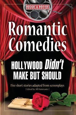 Romantic Comedies Hollywood Didn't Make But Should: Five Short Stories Adapted from Screenplays by Pomerantz, Jill