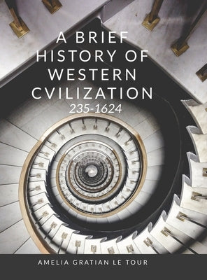 A Brief History of Western Civilization: 235-1624 by Gratian Le Tour, Amelia