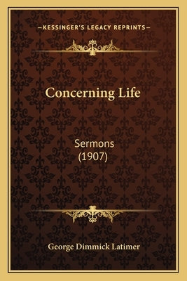 Concerning Life: Sermons (1907) by Latimer, George Dimmick