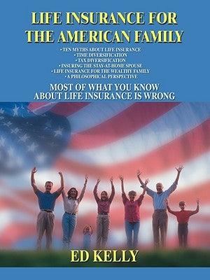 Life Insurance for the American Family: Most of What You Know about Life Insurance Is Wrong by Kelly, Ed
