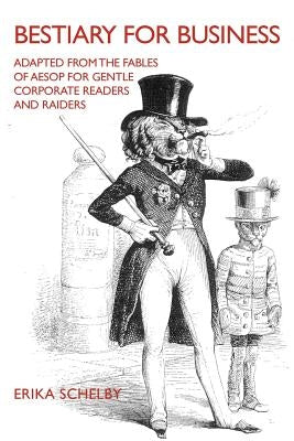 Bestiary for Business: Adapted from the Fables of Aesop for Gentle Corporate Readers and Raiders by Schelby, Erika
