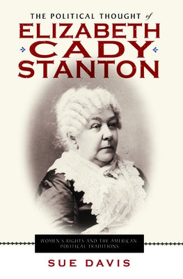 The Political Thought of Elizabeth Cady Stanton: Women's Rights and the American Political Traditions by Davis, Sue