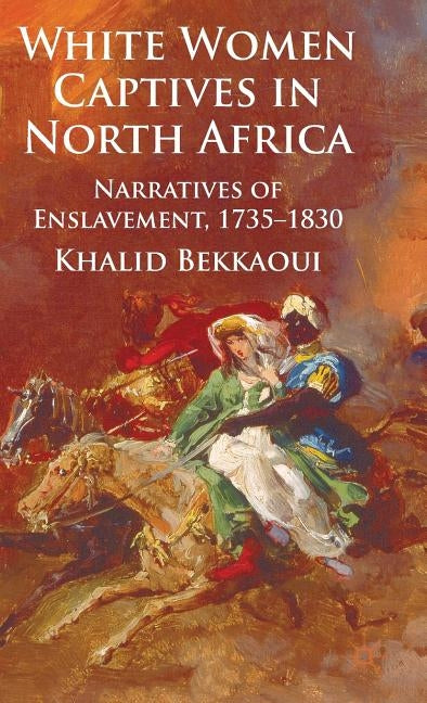 White Women Captives in North Africa: Narratives of Enslavement, 1735-1830 by Bekkaoui, K.