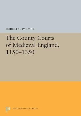 The County Courts of Medieval England, 1150-1350 by Palmer, Robert C.