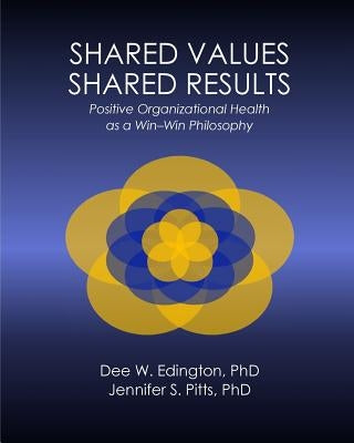 Shared Values - Shared Results: Positive Organizational Health as a Win-Win Philosophy by Pitts Ph. D., Jennifer S.