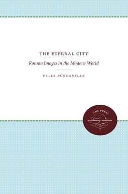 The Eternal City: Roman Images in the Modern World by Bondanella, Peter