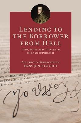 Lending to the Borrower from Hell: Debt, Taxes, and Default in the Age of Philip II by Drelichman, Mauricio