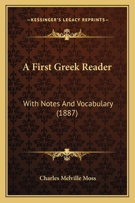A First Greek Reader: With Notes and Vocabulary (1887) by Moss, Charles Melville