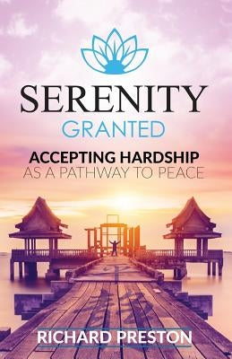 Serenity Granted: Accepting Hardship as a Pathway to Peace by Preston, Richard