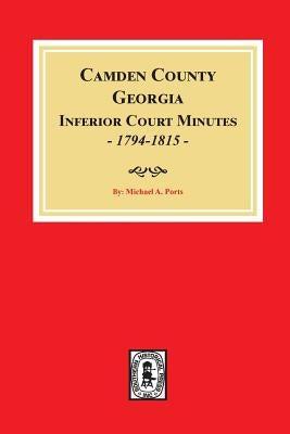 Camden County, Georgia Inferior Court Minutes, 1794-1815. by Ports, Michael a.