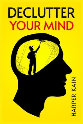 Declutter Your Mind: Organize Your Mind to Lead a Professional Life of Success (2023 Guide for Beginners) by Kain, Harper