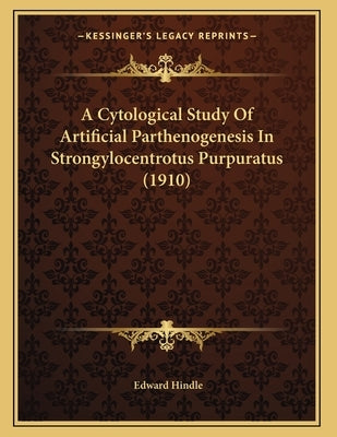 A Cytological Study Of Artificial Parthenogenesis In Strongylocentrotus Purpuratus (1910) by Hindle, Edward