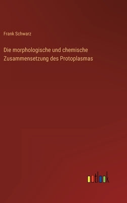 Die morphologische und chemische Zusammensetzung des Protoplasmas by Schwarz, Frank