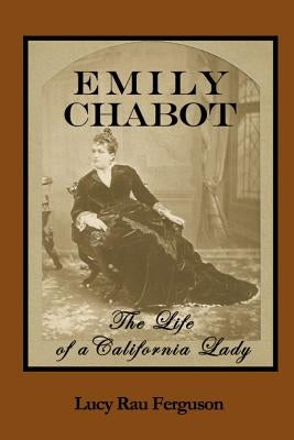 Emily Chabot: The Life of a California Lady by Ferguson, Lucy Rau