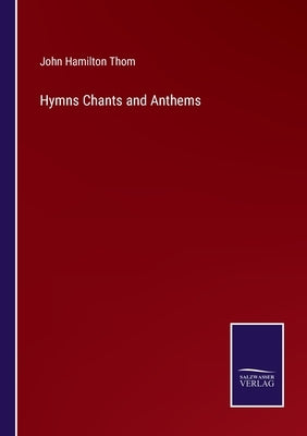 Hymns Chants and Anthems by Thom, John Hamilton