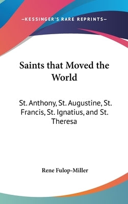 Saints That Moved the World: St. Anthony, St. Augustine, St. Francis, St. Ignatius, and St. Theresa by Fulop-Miller, Rene