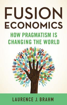 Fusion Economics: How Pragmatism Is Changing the World by Brahm, L.