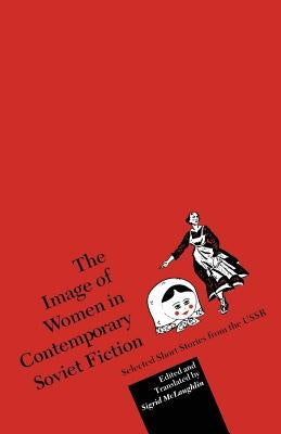 The Image of Women in Contemporary Soviet Fiction: Selected Short Stories from the USSR by McLaughlin, Sigrid
