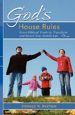 God's House Rules: Seven Biblical Truths to Transform and Enrich Your Family Life by Bastian, Donald N.