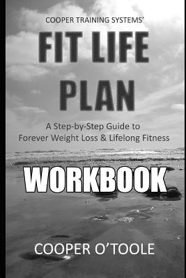 Cooper Training Systems' FIT LIFE PLAN Workbook: A Step-by-Step Guide to Forever Weight Loss & Lifelong Fitness by Otoole, Cooper