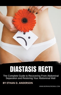 Diastasis Recti: The Complete Guide to Recovering From Abdominal Separation and Restoring Your Abdominal Wall by Anderson, Ethan D.