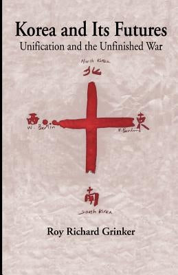 Korea and Its Futures: Unification and the Unfinished War by Na, Na