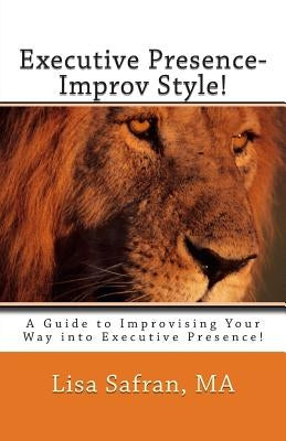 Executive Presence- Improv Style!: A Guide to Improvising Your Way into Executive Presence! by Safran, Lisa