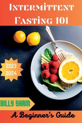 Intermittent Fasting 101: A Beginner's Guide by Billy, Sham