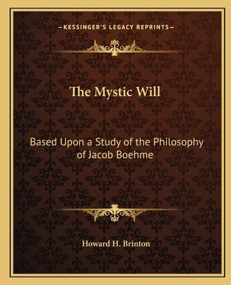 The Mystic Will: Based Upon a Study of the Philosophy of Jacob Boehme by Brinton, Howard H.