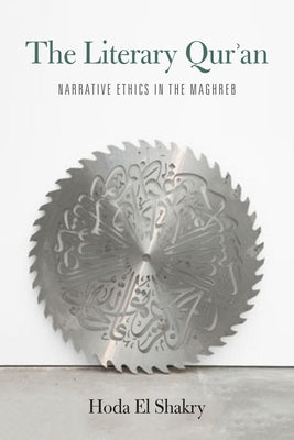 The Literary Qur'an: Narrative Ethics in the Maghreb by El Shakry, Hoda