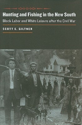 Hunting and Fishing in the New South: Black Labor and White Leisure After the Civil War by Giltner, Scott E.