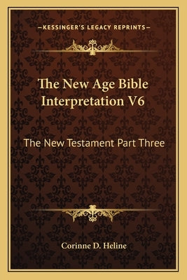 The New Age Bible Interpretation V6: The New Testament Part Three by Heline, Corinne D.