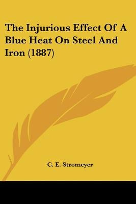 The Injurious Effect Of A Blue Heat On Steel And Iron (1887) by Stromeyer, C. E.