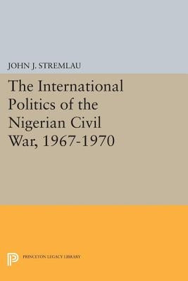 The International Politics of the Nigerian Civil War, 1967-1970 by Stremlau, John J.
