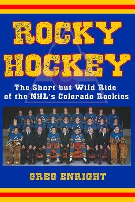 Rocky Hockey: The Short but Wild Ride of the NHL's Colorado Rockies by Enright, Greg