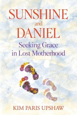 Sunshine and Daniel: Seeking Grace in Lost Motherhood by Upshaw, Kim Paris