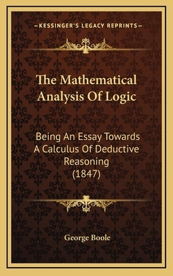 The Mathematical Analysis of Logic: Being an Essay Towards a Calculus of Deductive Reasoning (1847) by Boole, George