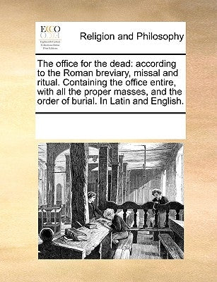 The Office for the Dead: According to the Roman Breviary, Missal and Ritual. Containing the Office Entire, with All the Proper Masses, and the by Multiple Contributors
