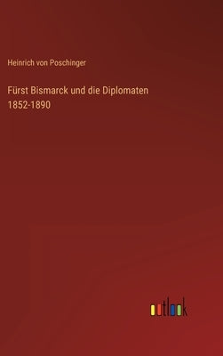 Fürst Bismarck und die Diplomaten 1852-1890 by Poschinger, Heinrich Von