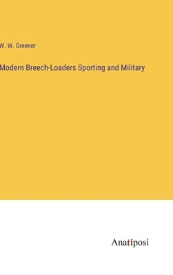 Modern Breech-Loaders Sporting and Military by Greener, W. W.