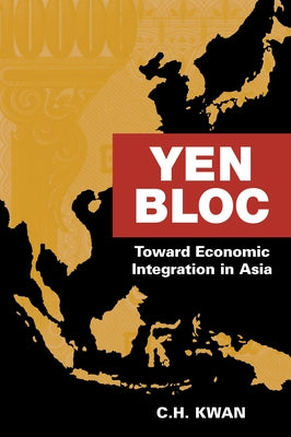 Yen Bloc: Toward Economic Integration in Asia by Kwan, C. H.