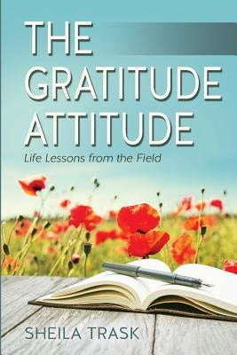 The Gratitude Attitude: Life Lessons from the Field by Trask, Sheila