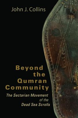 Beyond the Qumran Community: The Sectarian Movement of the Dead Sea Scrolls by Collins, John J.