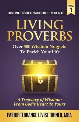 Distinguished Wisdom Presents . . . Living Proverbs-Vol.1: Over 500 Wisdom Nuggets To Enrich Your Life by Turner, Terrance Levise