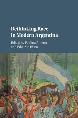 Rethinking Race in Modern Argentina by Alberto, Paulina
