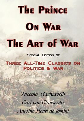 The Prince, on War & the Art of War - Three All-Time Classics on Politics & War by Von Clausewitz, Carl